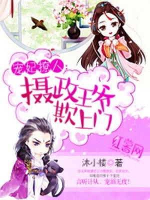 宠妃撩人摄政王爷欺上门未删减版