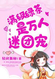 满级绿茶是万人迷团宠 聚合中文网