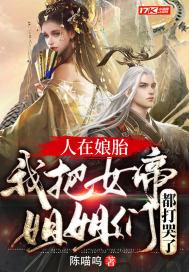 人在娘胎我把女帝姐姐们都打哭了 陈喵呜