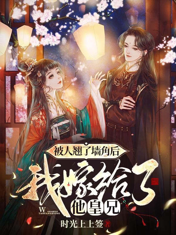 被人翘了墙角后我嫁给了他皇兄 时光上上签