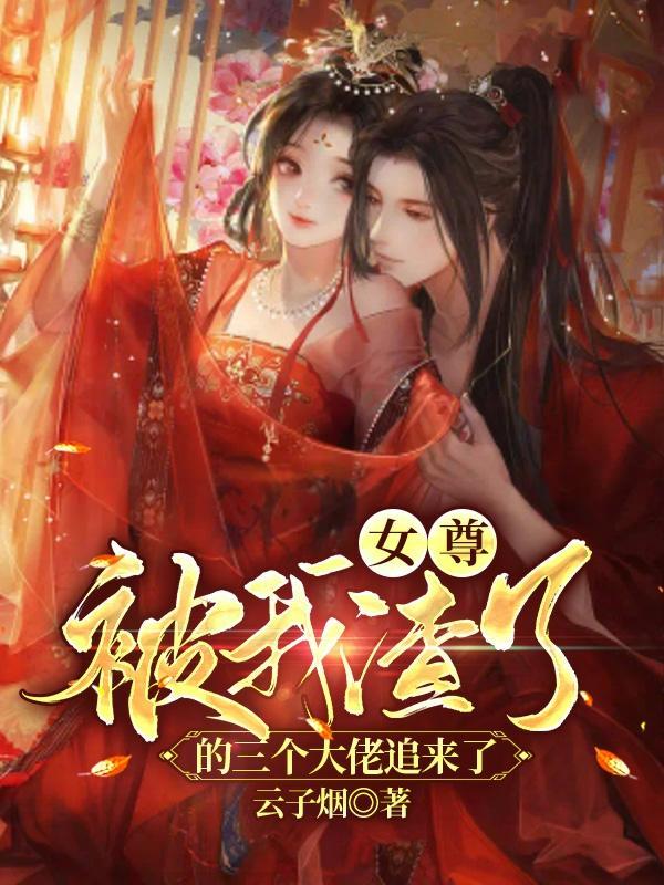 女尊被我渣了的三个大佬追来了 云子烟