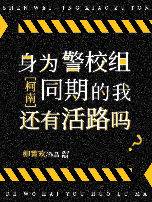 身为警校组同期的我还有活路吗柳箐欢