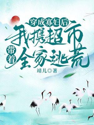 穿成寡妇后我携超市带着全家逃荒