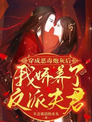 穿成恶毒炮灰后我娇养了反派夫君 不会说话的木头