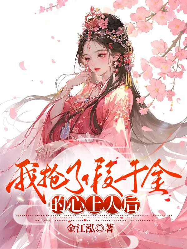 我抢了假千金的心上人后 金江泓