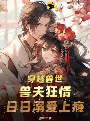 穿越兽世兽夫狂情日日溺爱上瘾 送葬旰帝