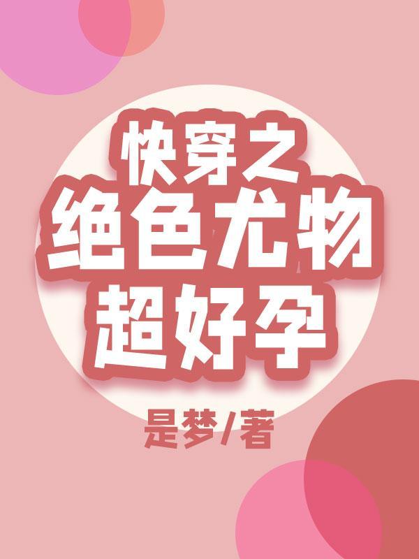 快穿之绝色尤物超好孕完整版