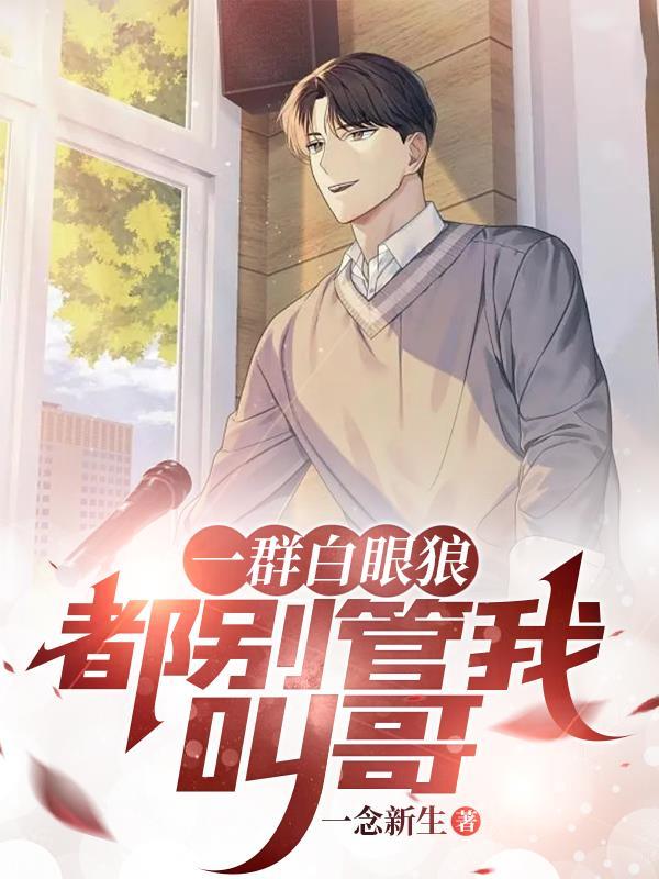 一群白眼狼都别管我叫哥短剧