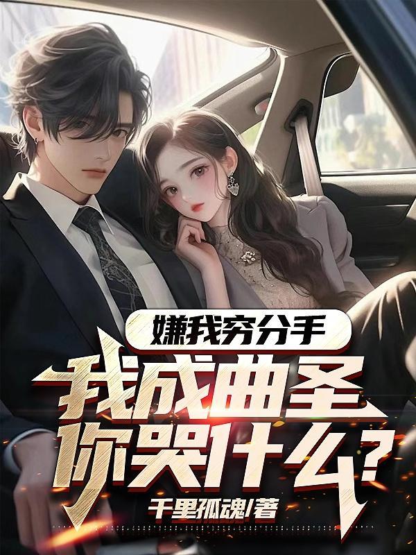 嫌我穷分手我成曲圣你哭什么全本免