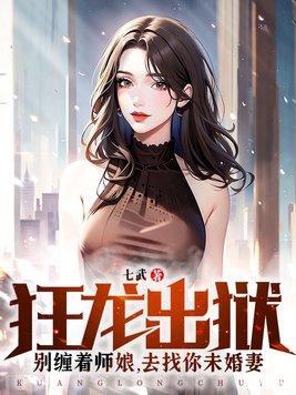 狂龙出狱别缠着师娘去找你未婚妻 七武
