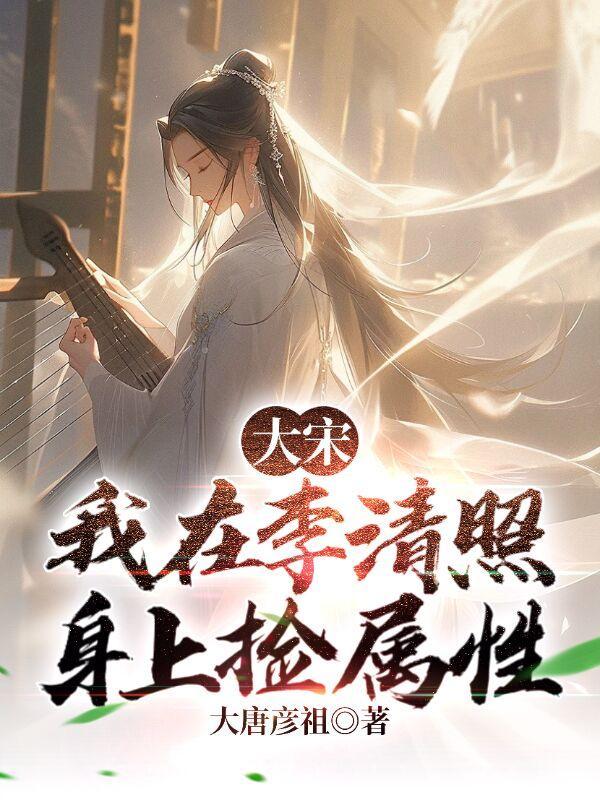 大宋我在李清照身上捡属性大唐彦祖天悦