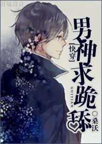 男神求跪舔[快穿]by桑沃原著小说全集阅读