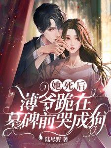 短剧她死后薄爷跪在墓碑前哭成狗
