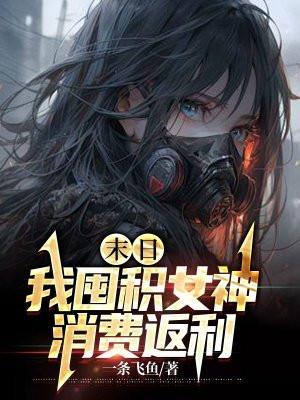 末日我囤积女神消费返利 一条飞鱼