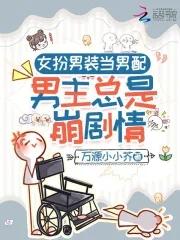 女扮男装当男配男主总是崩剧情 万源小小芥
