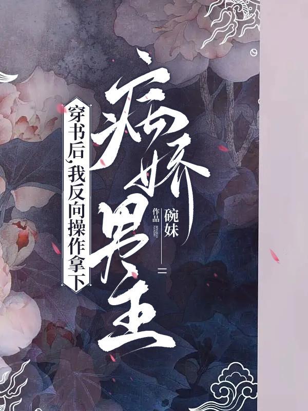 穿书后我反向操作拿下病娇男主