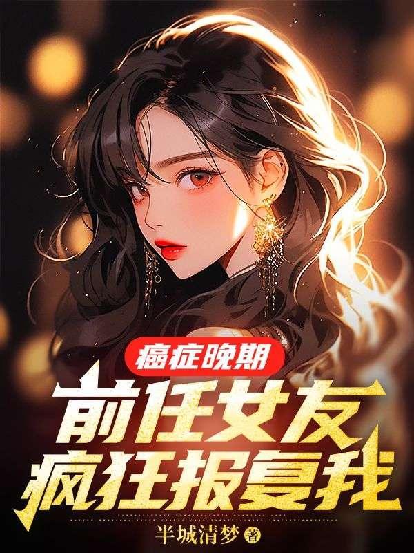 癌症晚期前任女友疯狂报复我正版