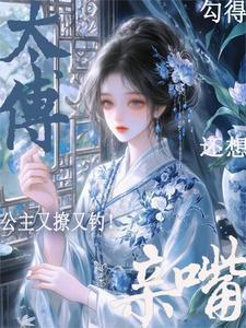 公主又撩又钓勾得太傅还想亲嘴免费完整版