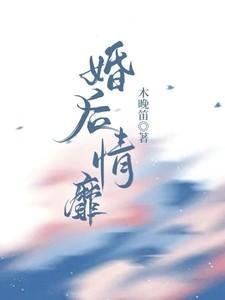 婚后情靡笔趣阁在线阅读