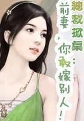 总裁掀桌前妻你敢嫁别人类似