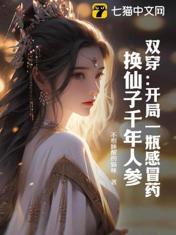 双穿:开局一瓶感冒药,换仙子千年人参